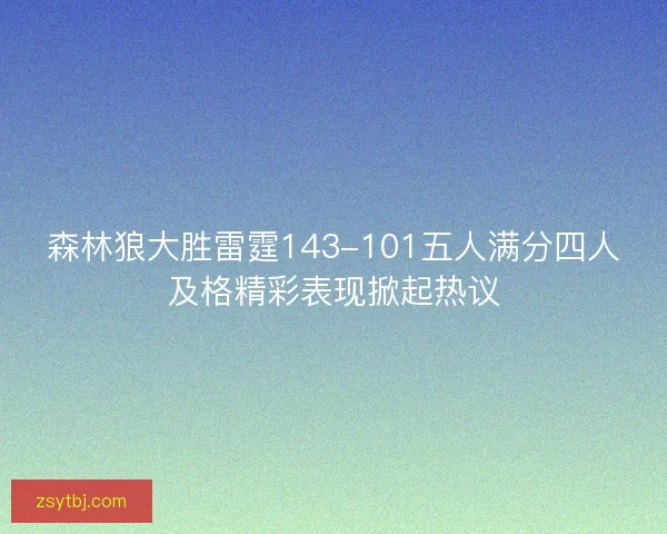 森林狼大胜雷霆143-101五人满分四人及格精彩表现掀起热议